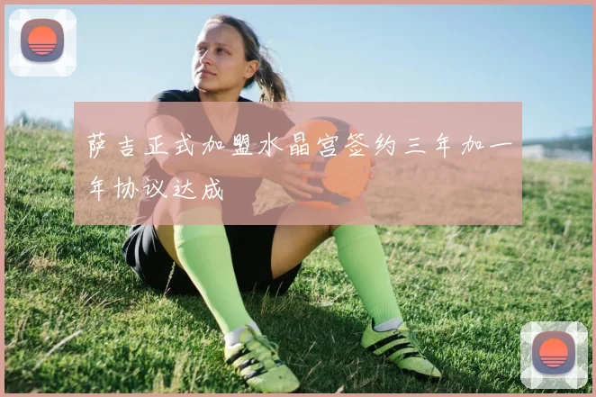 萨吉正式加盟水晶宫签约三年加一年协议达成