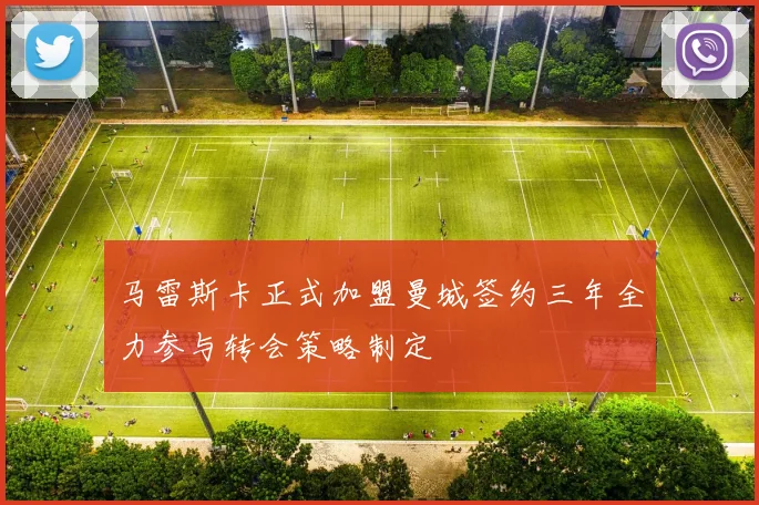马雷斯卡正式加盟曼城签约三年全力参与转会策略制定