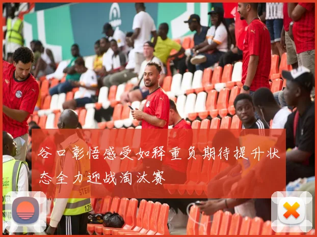 谷口彰悟感受如释重负期待提升状态全力迎战淘汰赛