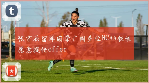 张宇辰留洋前景广阔多位NCAA教练愿意提供offer