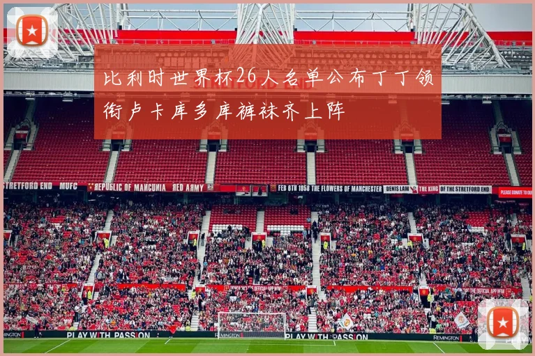 比利时世界杯26人名单公布丁丁领衔卢卡库多库裤袜齐上阵
