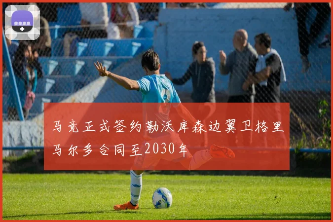 马竞正式签约勒沃库森边翼卫格里马尔多合同至2030年