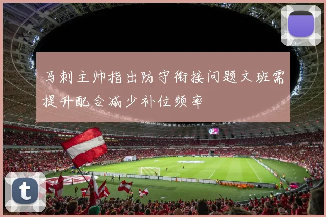 马刺主帅指出防守衔接问题文班需提升配合减少补位频率