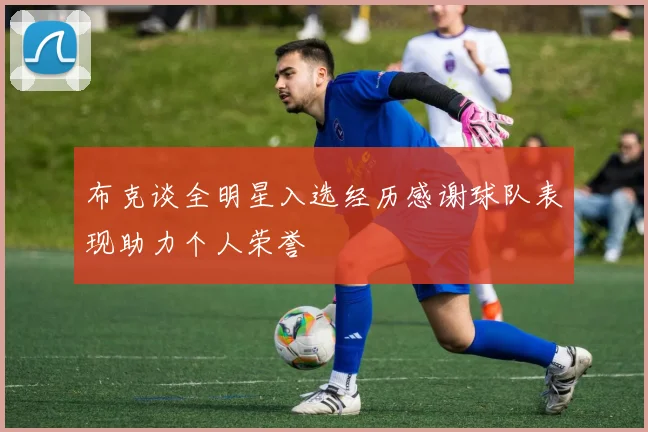 布克谈全明星入选经历感谢球队表现助力个人荣誉
