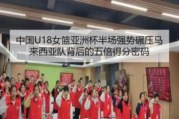 中国U18女篮亚洲杯半场强势碾压马来西亚队背后的五倍得分密码